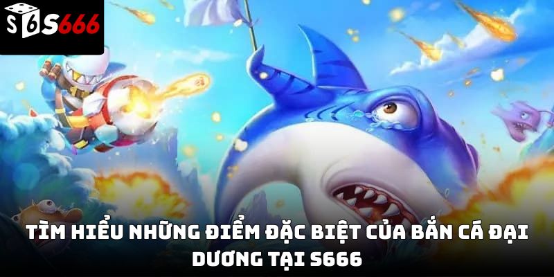 Bắn cá đại dương S666 – Trải nghiệm giải trí hấp dẫn 2026