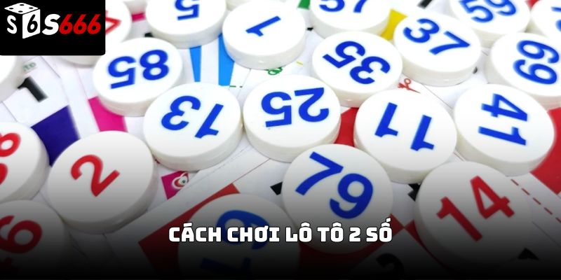 Cách chơi Lô tô 2 số S666 – Hướng dẫn đầy đủ từ cơ bản