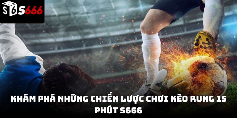 Kèo rung 15 phút s666: Kinh nghiệm thắng nhanh 2026