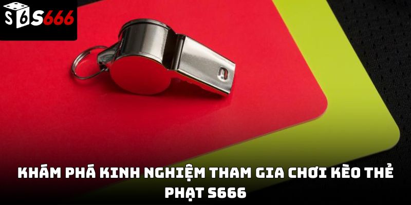 Kèo thẻ phạt s666: Hướng dẫn chi tiết từ cơ bản 