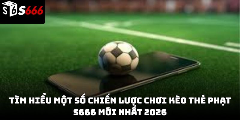 Kèo thẻ phạt s666: Hướng dẫn chi tiết từ cơ bản 