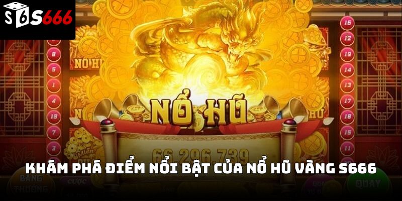 Nổ hũ vàng s666: Cách chơi, đặc điểm và bí quyết săn thưởng