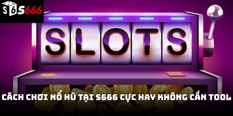 Tool hack nổ hũ s666: Sự thật lời quảng cáo “auto thắng”
